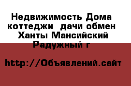 Недвижимость Дома, коттеджи, дачи обмен. Ханты-Мансийский,Радужный г.